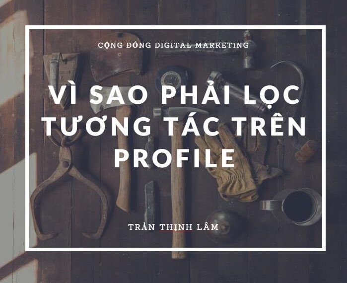 Vì sao nên lọc tương tác trên facebook – kinh nghiệm xây dựng thương hiệu profile