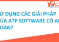  SỬ DỤNG CÁC GIẢI PHÁP CỦA ATP SOFTWARE CÓ AN TOÀN??? 5  SỬ DỤNG CÁC GIẢI PHÁP CỦA ATP SOFTWARE CÓ AN TOÀN???