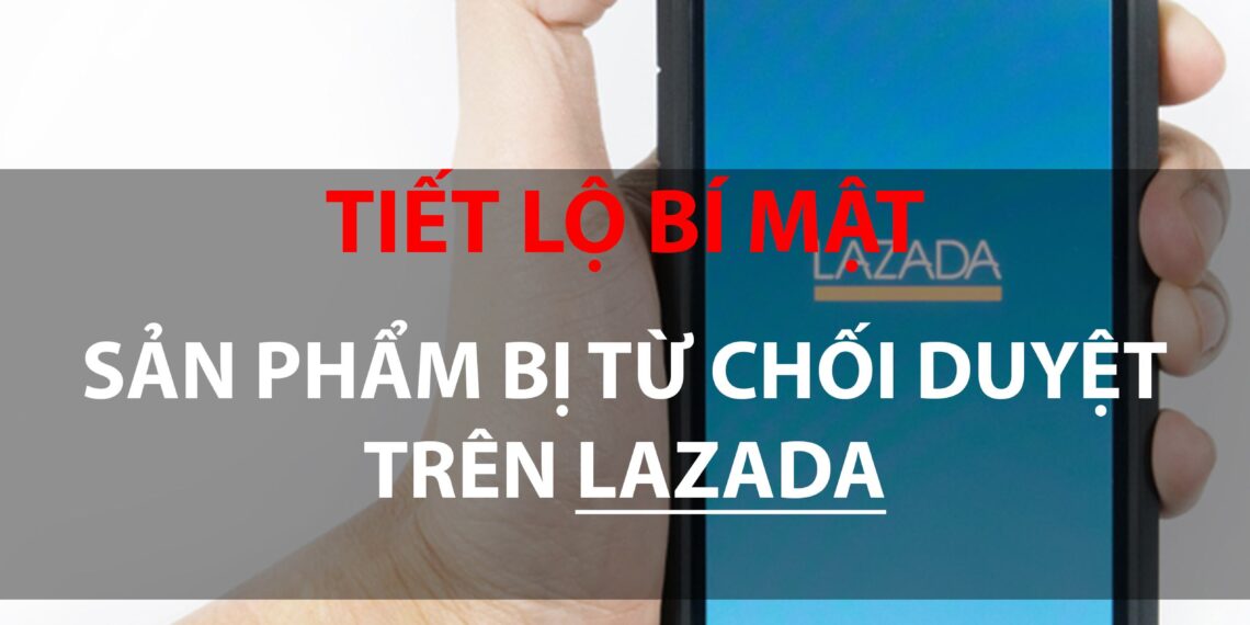 Tiết lộ bí mật lý do sản phẩm bị từ chối duyệt trên Lazada 7 Tiết lộ bí mật lý do sản phẩm bị từ chối duyệt trên Lazada