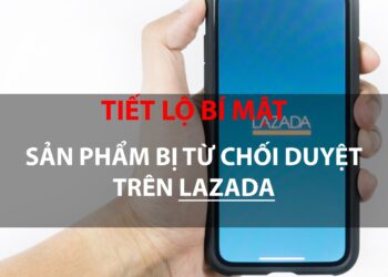 Tiết lộ bí mật lý do sản phẩm bị từ chối duyệt trên Lazada