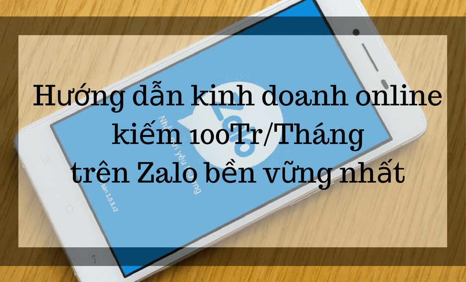 Series hướng dẫn kinh doanh online kiếm 100Tr/Tháng trên Zalo bền vững nhất