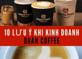 10 ĐIỀU CẦN LƯU Ý KHI MỞ QUÁN KINH DOANH  CÀ PHÊ