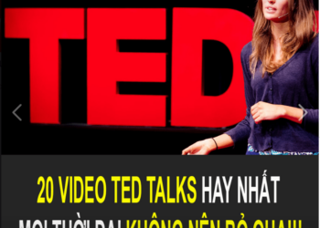 20 VIDEO TED TALKS HAY NHẤT MỌI THỜI ĐẠI KHÔNG NÊN BỎ QUA!