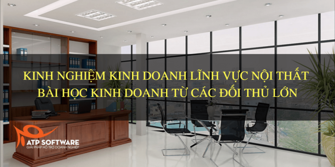 Kinh nghiệm kinh doanh lĩnh vực nội thất - Bài học kinh doanh từ các đối thủ lớn 17 Kinh nghiệm kinh doanh lĩnh vực nội thất – Bài học kinh doanh từ các đối thủ lớn
