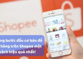 Hướng dẫn những bước đầu cơ bản để bán hàng trên Shopee một cách hiệu quả nhất!
