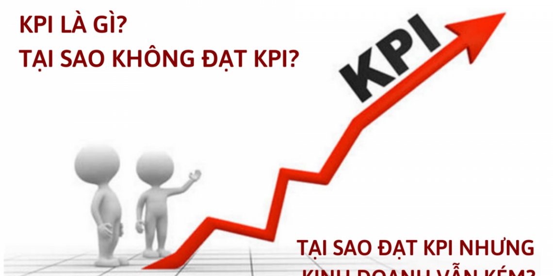 KPI là gì? Tại sao không đạt KPI? Tại sao đạt KPI nhưng kinh doanh vẫn kém? 5 KPI là gì? Tại sao không đạt KPI? Tại sao đạt KPI nhưng kinh doanh vẫn kém?