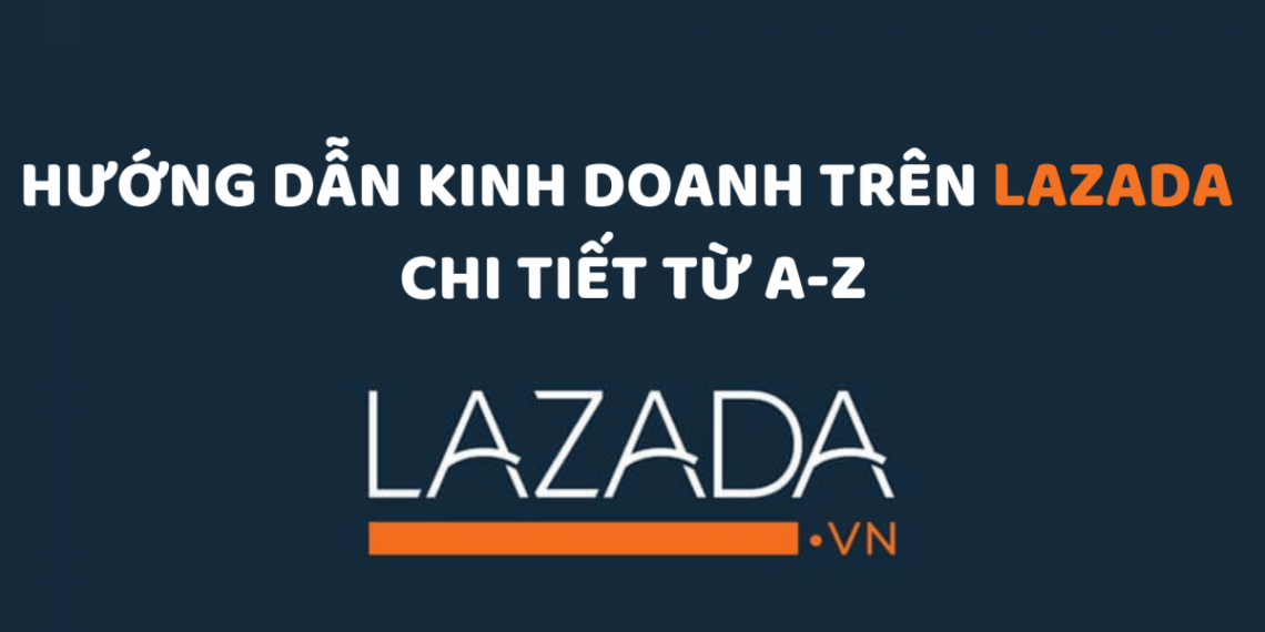 Hướng dẫn kinh doanh trên Lazada chi tiết từ A-Z 30 Hướng dẫn kinh doanh trên Lazada chi tiết từ A-Z