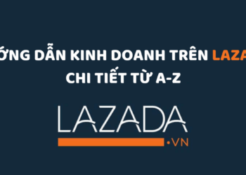 Hướng dẫn kinh doanh trên Lazada chi tiết từ A-Z