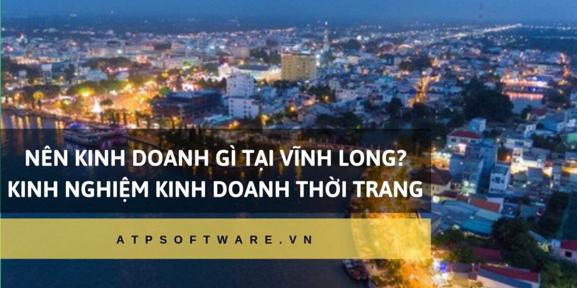 Nên kinh doanh gì tại Vĩnh Long? - Kinh nghiệm kinh doanh thời trang tại Vĩnh Long 34 Nên kinh doanh gì tại Vĩnh Long? – Kinh nghiệm kinh doanh thời trang tại Vĩnh Long
