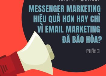 Series hướng dẫn về chatbot: Messenger Marketing hiệu quả hơn hay chỉ vì Email Marketing đã bão hòa? (P3)