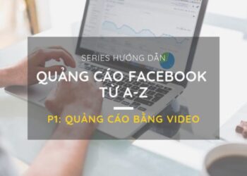 Series hướng dẫn quảng cáo trên Facebook chi tiết – Phần 1: Bí quyết chạy quảng cáo bằng định dạng video