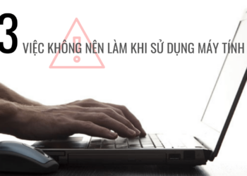 Mách bạn 13 việc không nên làm khi sử dụng máy tính