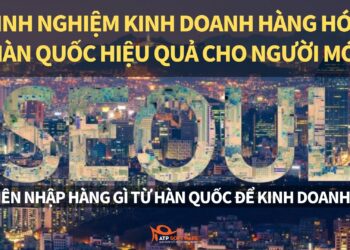 Hướng dẫn kinh doanh hàng Hàn Quốc 2025– Kinh nghiệm nhập hàng hóa Hàn Quốc hiệu quả cho người mới