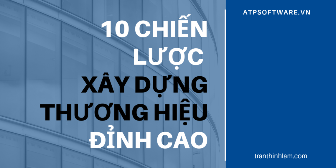 Bật mí top 10 chiến lược xây dựng thương hiệu đỉnh cao doanh nghiệp không nên bỏ qua