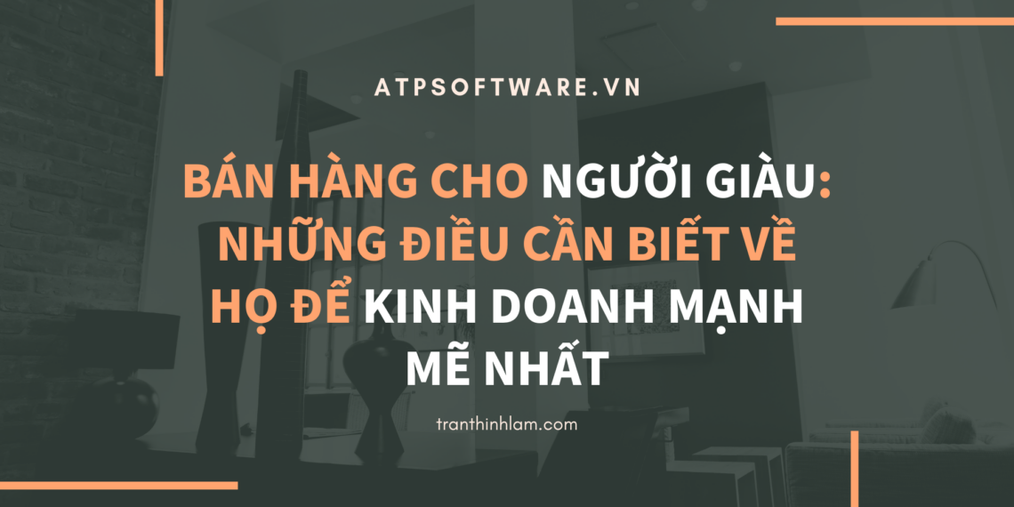 Bán hàng cho người giàu: Những điều cần biết về họ để kinh doanh mạnh mẽ nhất 7 Bán hàng cho người giàu: Những điều cần biết về họ để kinh doanh mạnh mẽ nhất