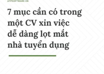 7 mục cần có trong một CV xin việc dễ dàng lọt mắt nhà tuyển dụng