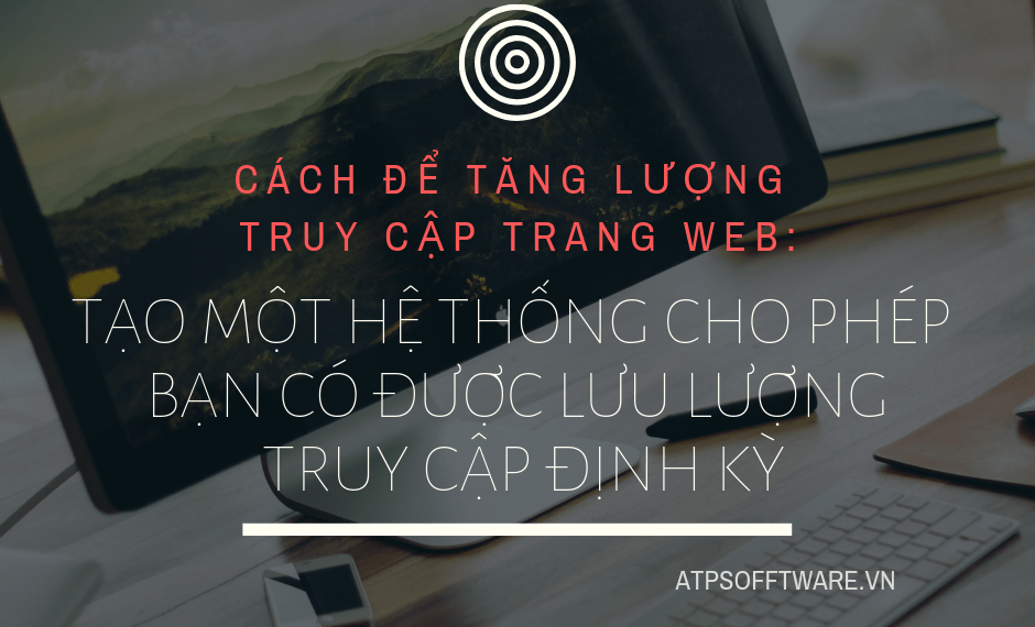 Website là gì? 5 cách dễ dàng để tăng lượng truy cập trang web – Phần 4