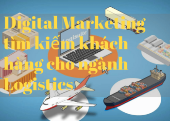 Hướng dẫn cách ứng dụng Digital Marketing tìm kiếm khách hàng cho ngành Logistics