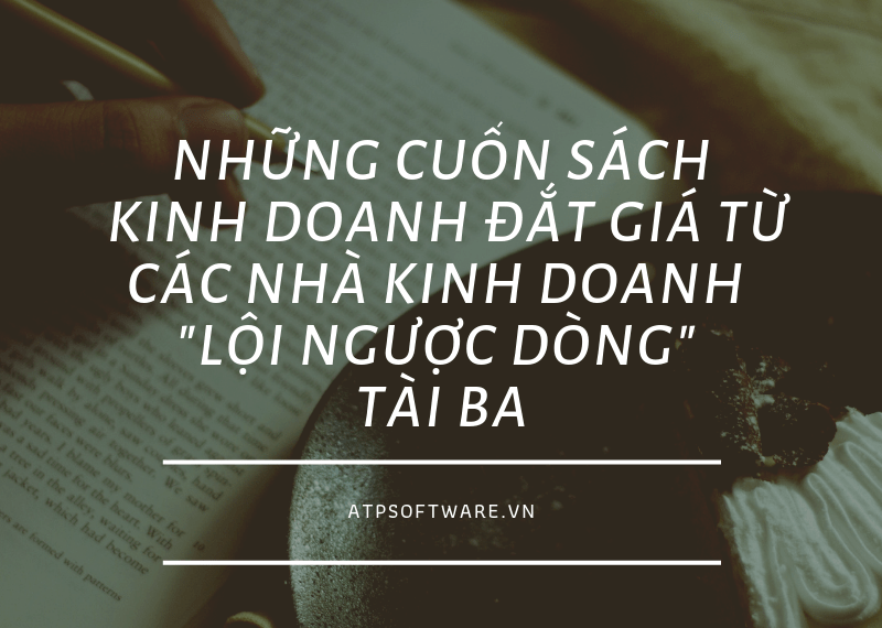Những cuốn sách kinh doanh đắt giá từ các nhà kinh doanh "lội ngược dòng" tài ba. 4 Những cuốn sách kinh doanh đắt giá từ các nhà kinh doanh “lội ngược dòng” tài ba.