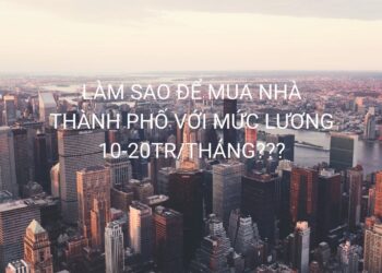 LÀM SAO ĐỂ MUA NHÀ THÀNH PHỐ VỚI MỨC LƯƠNG 10-20TR/THÁNG???