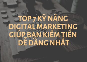 Top 7 kỹ năng Digital Marketing giúp bạn kiếm tiền dễ dàng nhất