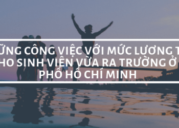 Top những công việc với mức lương từ 10- 15 triệu cho sinh viên vừa ra trường ở thành phố Hồ Chí Minh