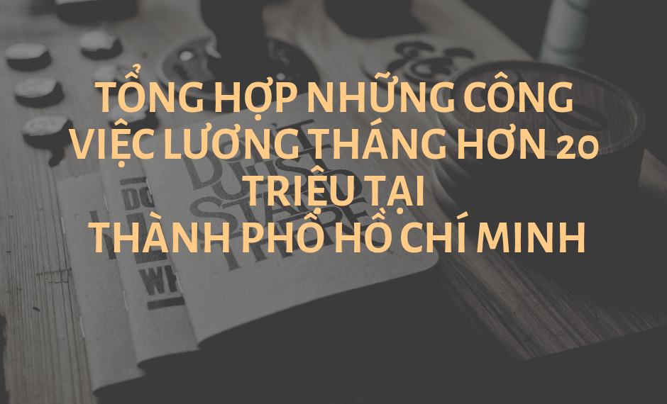 Tổng hợp những công việc lương tháng hơn 20 triệu tại thành phố Hồ Chí Minh 1 Tổng hợp những công việc lương tháng hơn 20 triệu tại thành phố Hồ Chí Minh