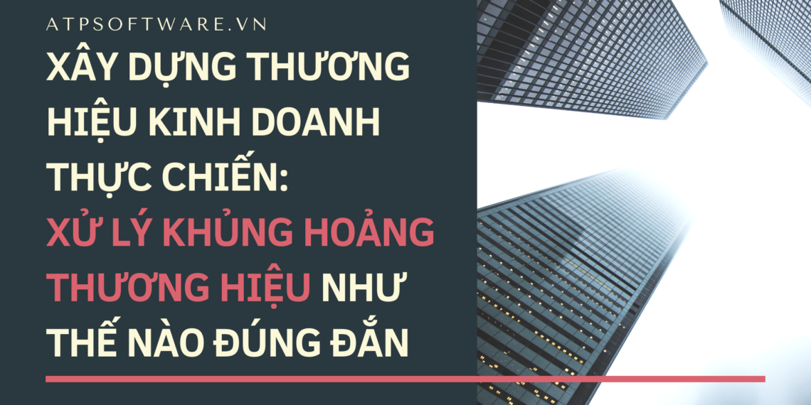 Xây dựng thương hiệu kinh doanh thực chiến: Xử lý khủng hoảng thương hiệu như thế nào đúng đắn