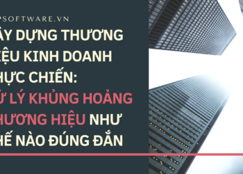 Xây dựng thương hiệu kinh doanh thực chiến: Xử lý khủng hoảng thương hiệu như thế nào đúng đắn