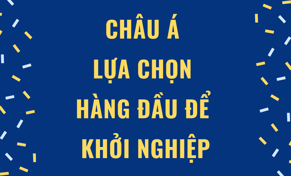 Châu Á - Lựa chọn hàng đầu để khởi nghiệp 4 chau-a-lua-chon-hang-dau-de-khoi-nghiep