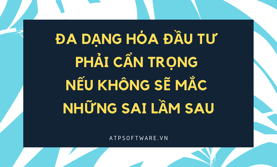 Đa dạng hóa đầu tư phải cẩn trọng nếu không sẽ mắc những sai lầm sau 2 da-dang-hoa-dau-tu-phai-can-trong-neu-khong-se-mac-nhung-sai-lam-sau
