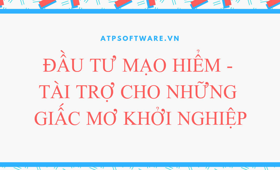 Đầu tư mạo hiểm - Tài trợ cho những giấc mơ khởi nghiệp 2 Đầu tư mạo hiểm – Tài trợ cho những giấc mơ khởi nghiệp