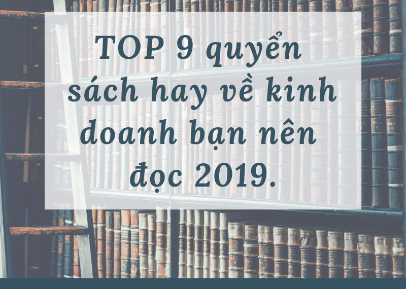 TOP 9 quyển sách hay về kinh doanh bạn nên đọc 2019.