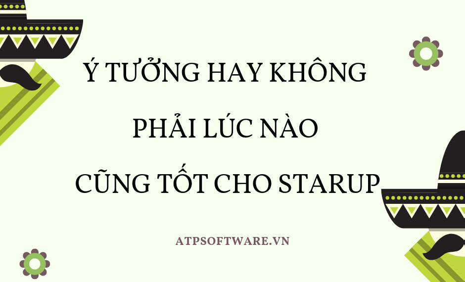 Ý tưởng hay không phải lúc nào cũng tốt cho startup