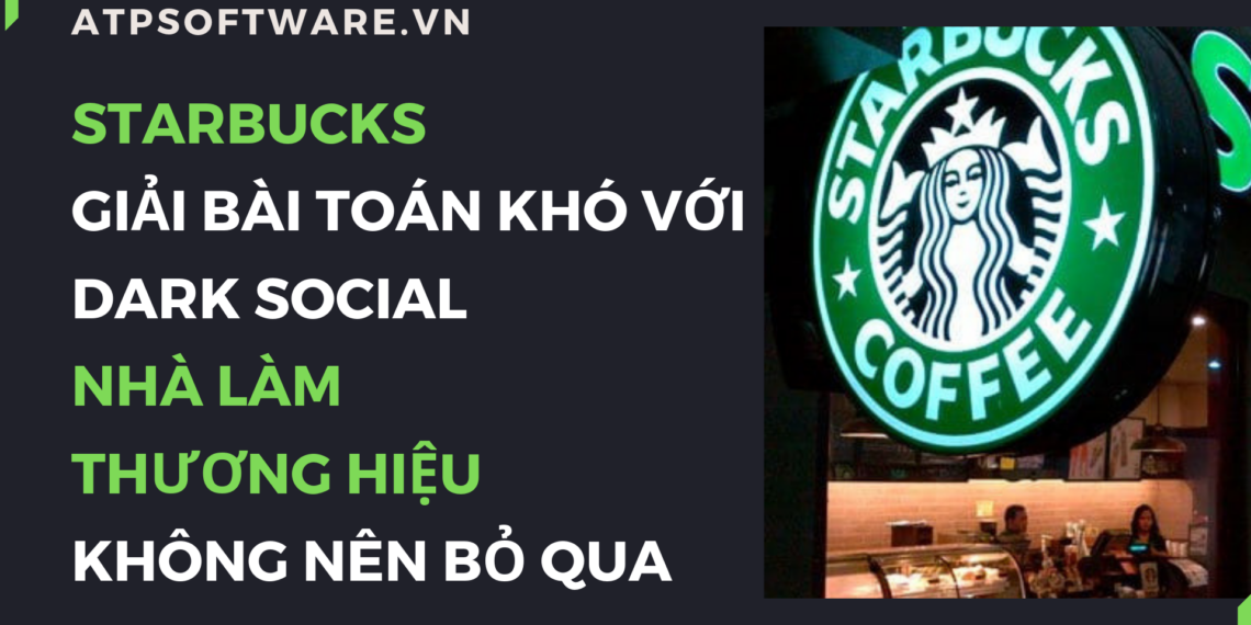 Case study của Starbucks giải bài toán khó với Dark Social các nhà làm thương hiệu không nên bỏ qua