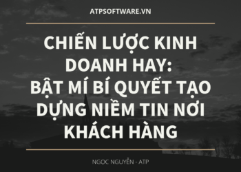 Chiến lược kinh doanh hay: Bật mí bí quyết tạo dựng niềm tin nơi khách hàng