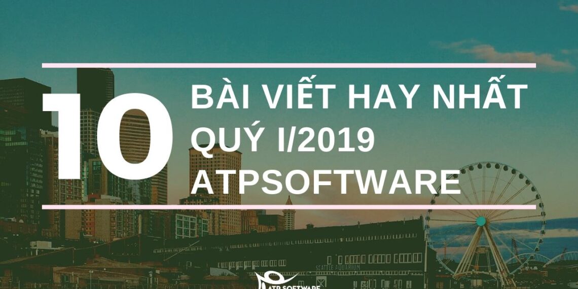 Tổng hợp 10 bài viết hay nhất trong quý I năm 2019 của ATP Software