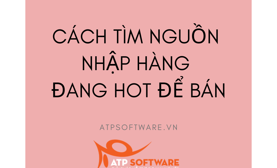 Cách tìm nguồn nhập hàng đang hot để bán 7 cach-tim-nguon-nhap-hang-dang-hot-de-ban
