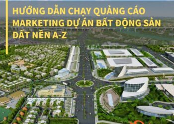 Hướng dẫn chạy quảng cáo marketing dự án Bất Động Sản đất nền A-Z