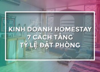Hướng Dẫn Kinh Doanh Homestay: Top Các Cách Giúp Tăng Nhanh Tỷ Lệ Đặt Phòng