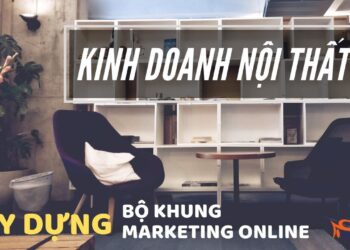 Hướng dẫn xây dựng bộ khung Marketing Online khi kinh doanh nội thất online