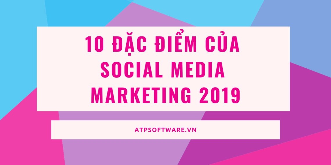 10-dac-diem-cua-social-media-marketing-2019