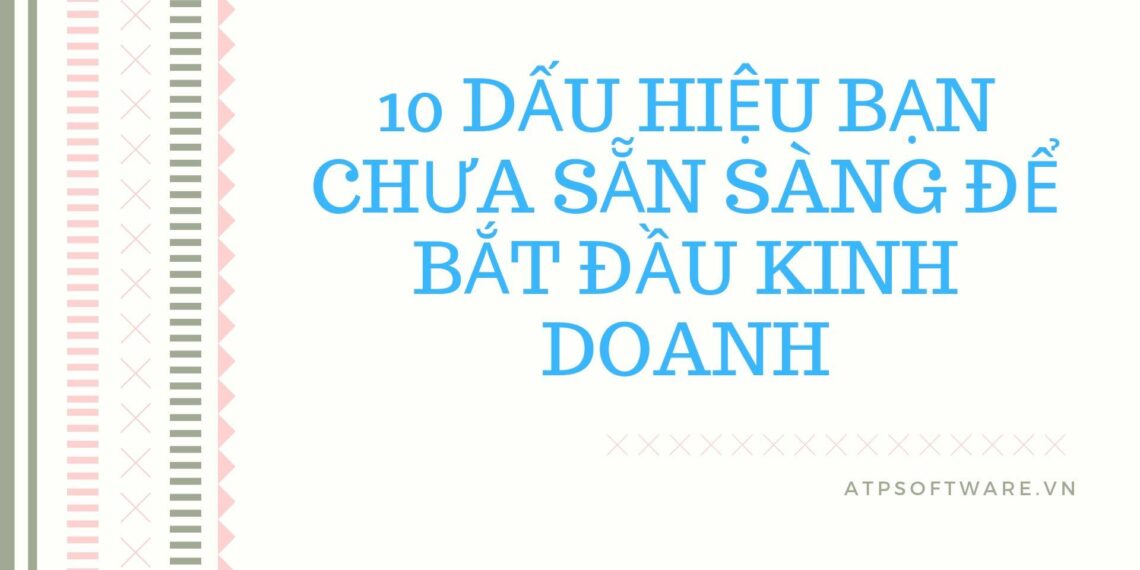10 dấu hiệu bạn chưa sẵn sàng để bắt đầu kinh doanh