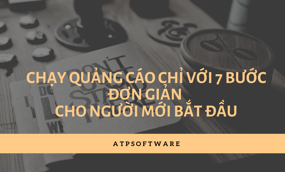 Bật mí bí quyết chạy quảng cáo vô cùng hiệu quả chỉ với 7 bước đơn giản cho người mới bắt đầu
