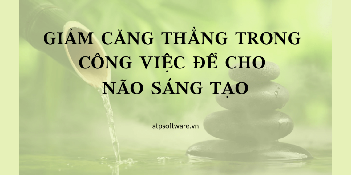 Giảm căng thẳng trong công việc để cho não sáng tạo 1 giam-cang-thang-trong-cong-viec-de-cho-nao-sang-tao