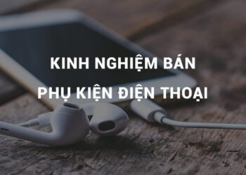 Hướng dẫn làm giàu từ kinh doanh linh kiện điện thoại di động