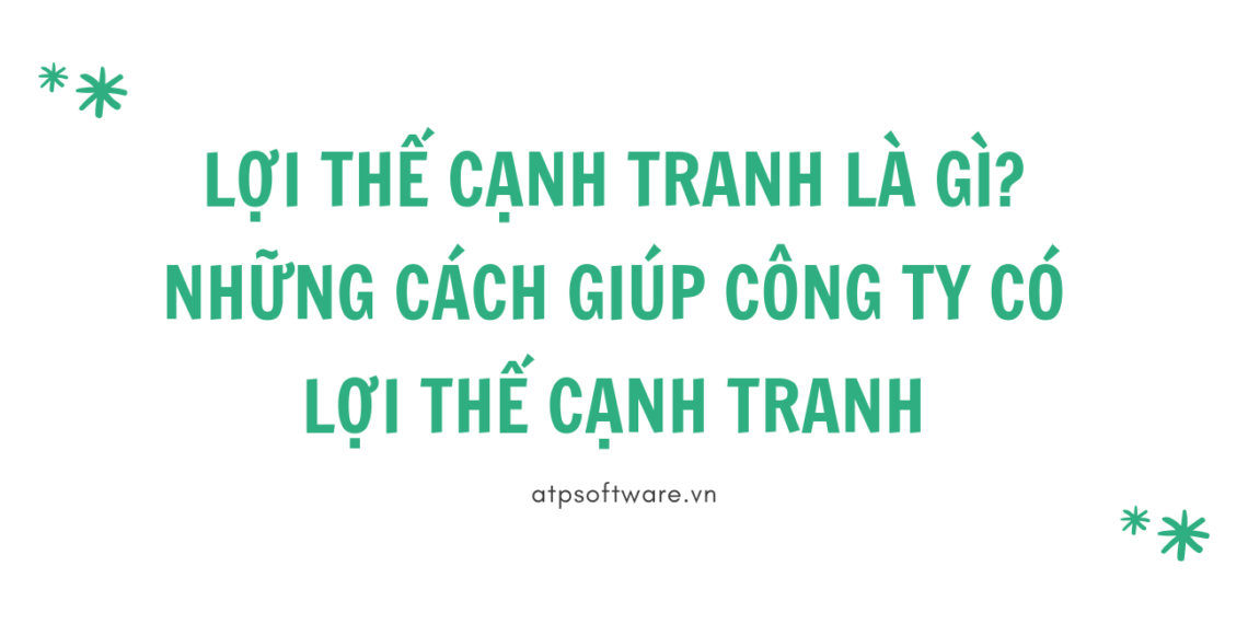 Lợi thế cạnh tranh là gì? Những cách giúp công ty có lợi thế cạnh tranh