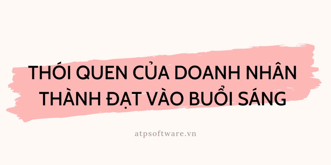 Thói quen của doanh nhân thành đạt vào buổi sáng 1 thoi-quen-cua-doanh-nhan-thanh-dat-vao-buoi-sang