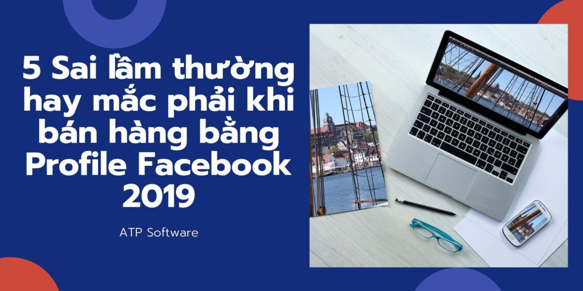5 Sai lầm thường hay mắc phải khi bán hàng bằng Profile Facebook 2019