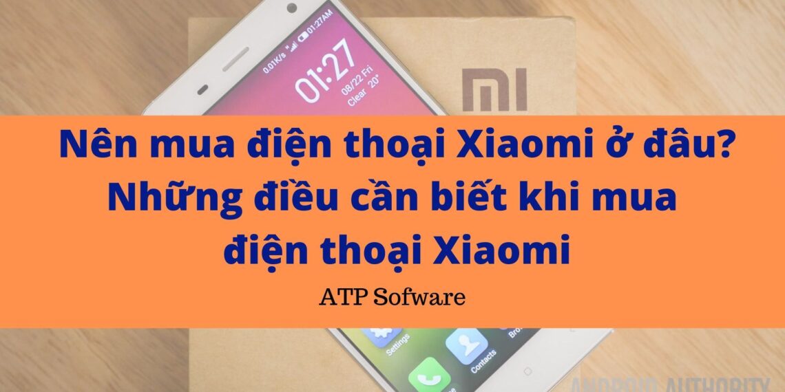 Nên mua điện thoại Xiaomi ở đâu? Những điều cần biết khi mua điện thoại Xiaomi 4 Nên mua điện thoại Xiaomi ở đâu? Những điều cần biết khi mua điện thoại Xiaomi